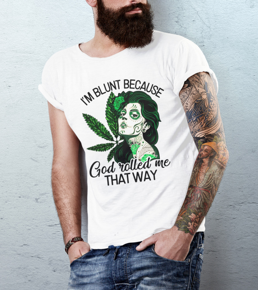 I'm Blunt Because God Rolled Me That Way Sugar Skull Woman With Green Leaf Tattoo T-Shirt