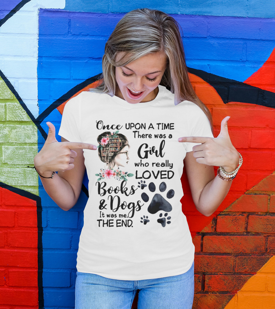 Once Upon A Time There Was A Girl Who Really Loved Books And Dogs It Was Me The End T-Shirt