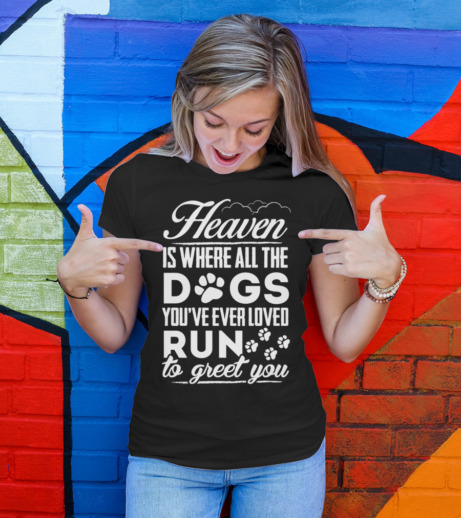 Heaven Is Where All The Dogs You've Ever Loved Run To Greet You T-Shirt