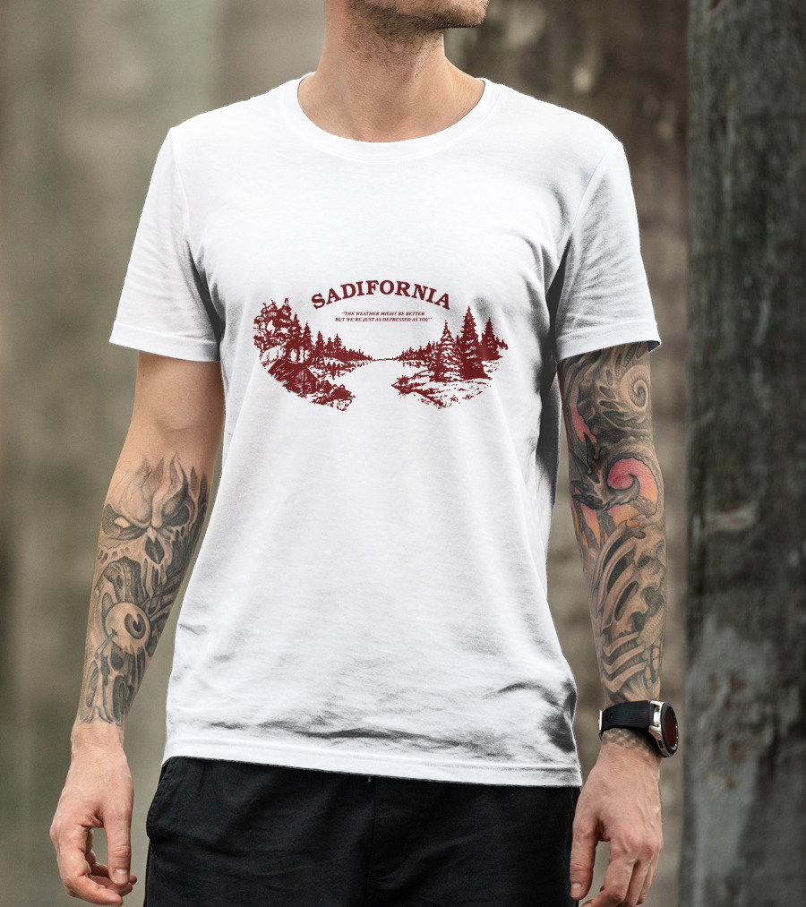 Sadifornia California Lovers The Weather Might Be Better But We’re Just As Depressed As You T-Shirt