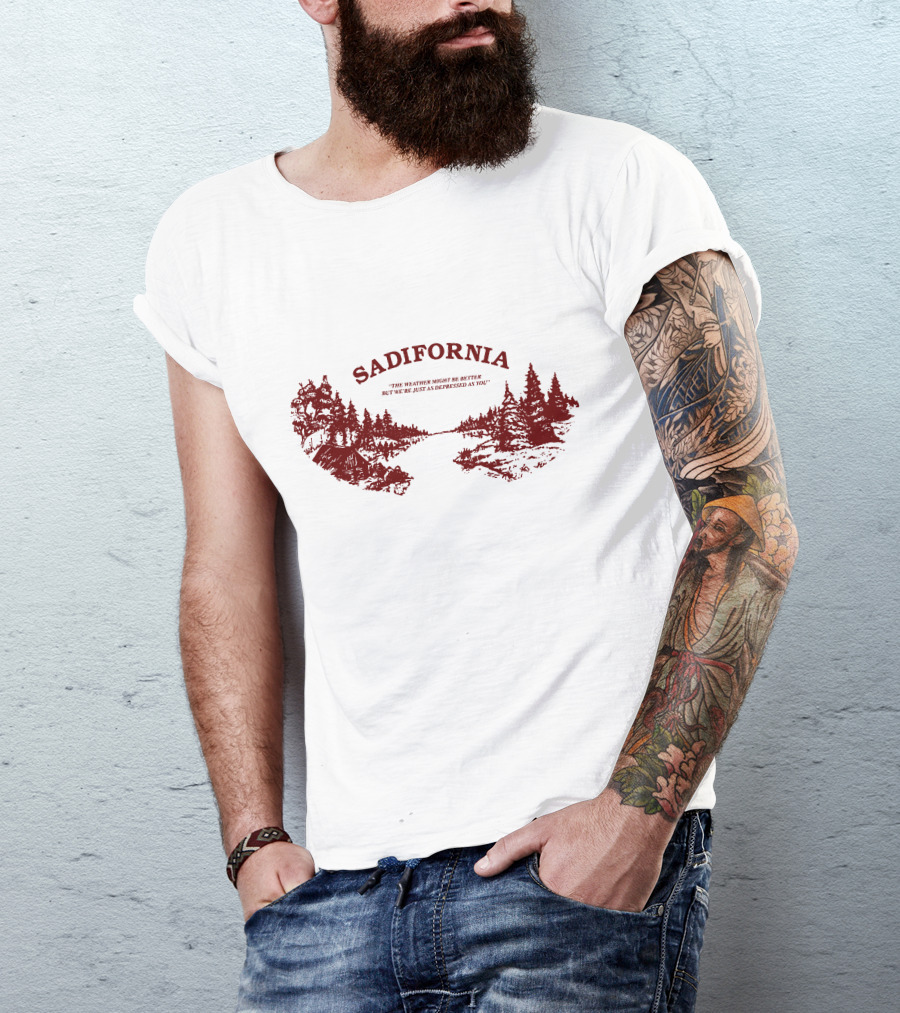 Sadifornia California Lovers The Weather Might Be Better But We’re Just As Depressed As You T-Shirt