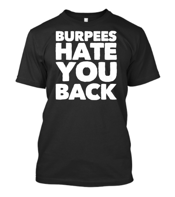 Burpees Hate You Back Funny Fitness Motivational Workout Humor T-Shirt