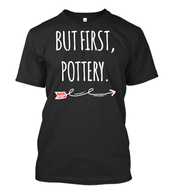 But First Pottery But First Support Your Local Pot Pottery Deal T-Shirt