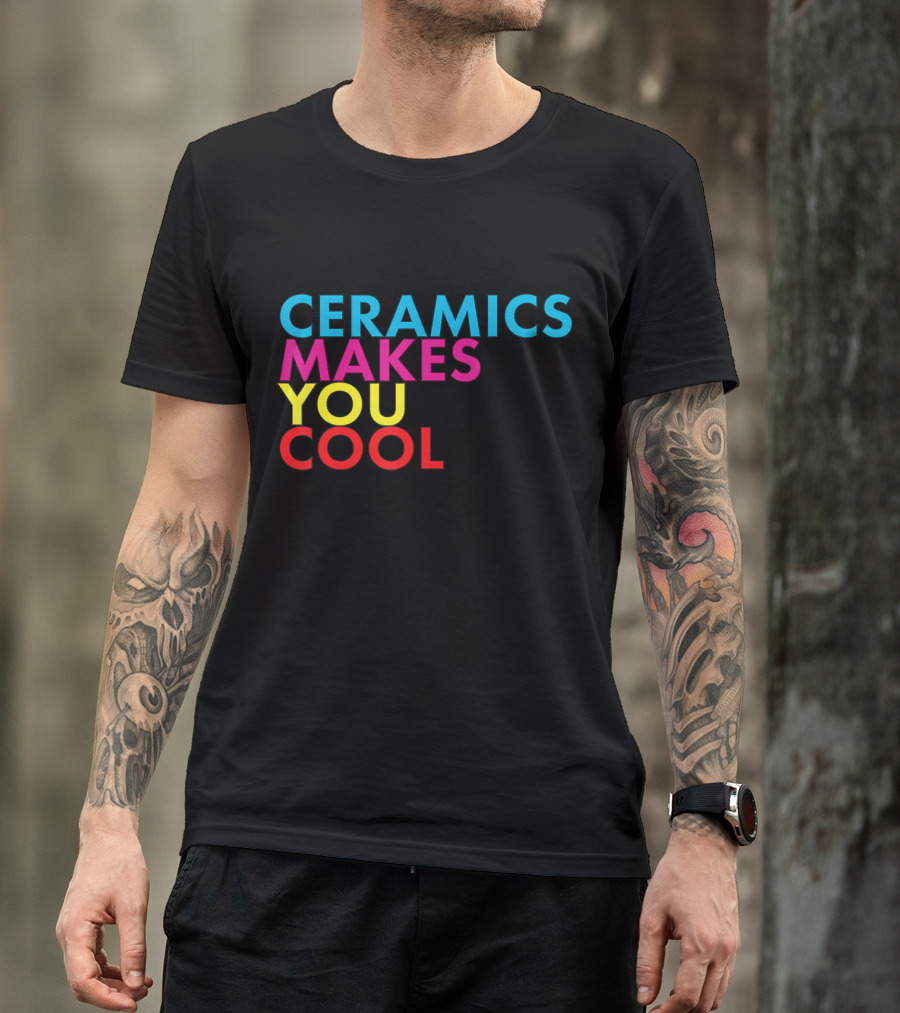 Ceramics Makes You Cool T-Shirt