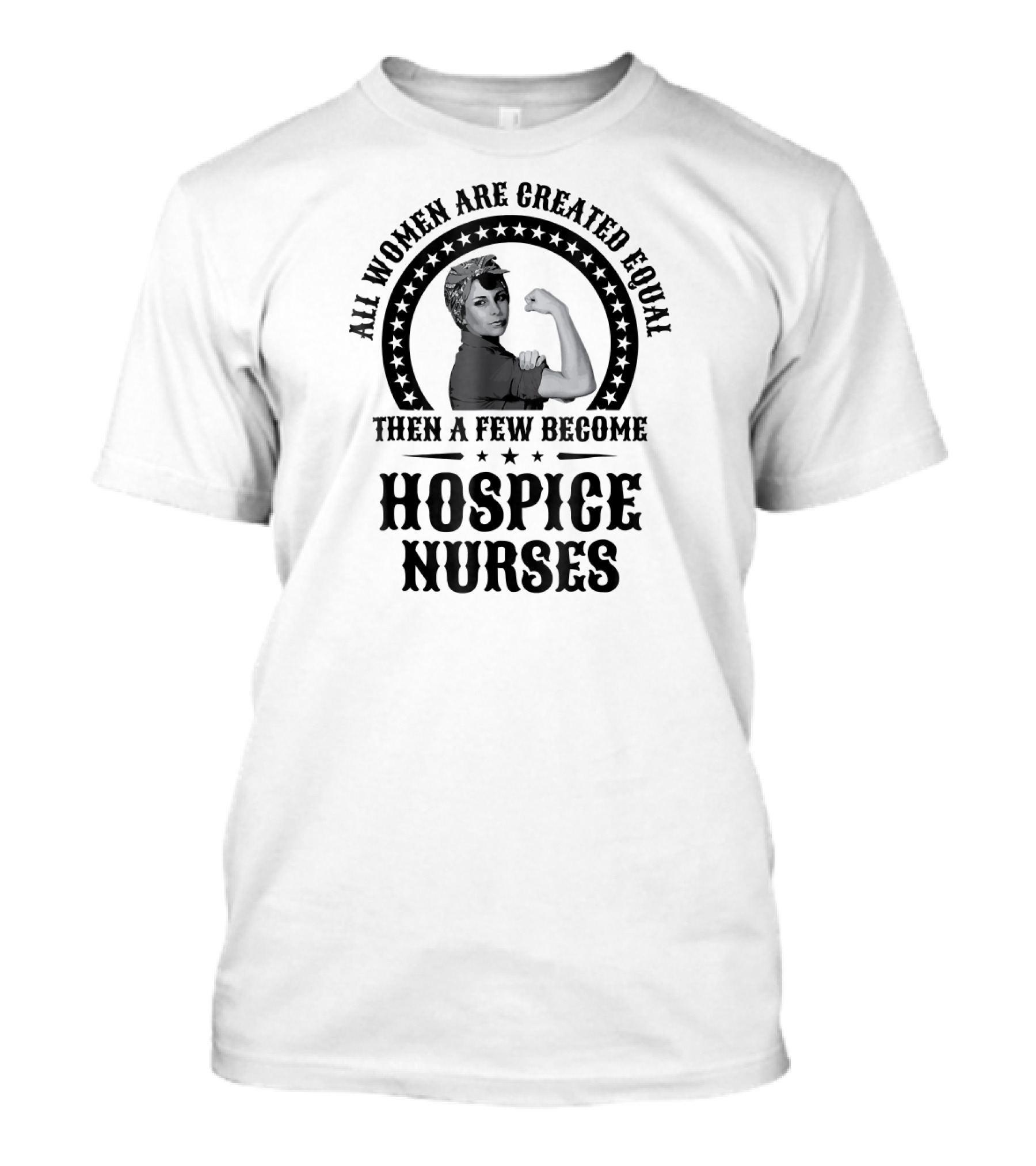 All Women Are Created Equal Then A Few Become Hospice Nurses T-Shirt