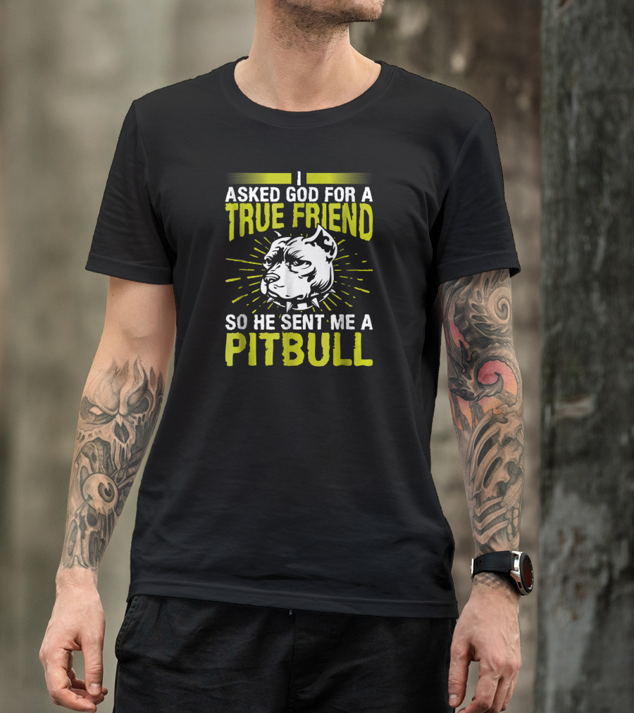 I Asked God For A True Friend So He Sent Me A Pitbull T-Shirt