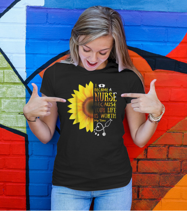 I Became A Nurse Because Your Life Is Worth My Time Sunflower Stethoscope T-Shirt