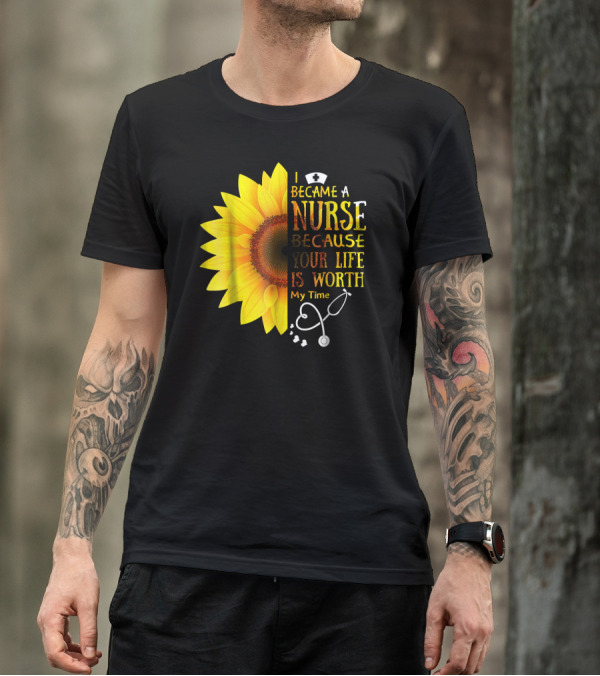 I Became A Nurse Because Your Life Is Worth My Time Sunflower Stethoscope T-Shirt