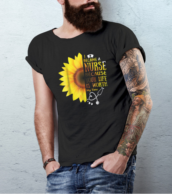 I Became A Nurse Because Your Life Is Worth My Time Sunflower Stethoscope T-Shirt