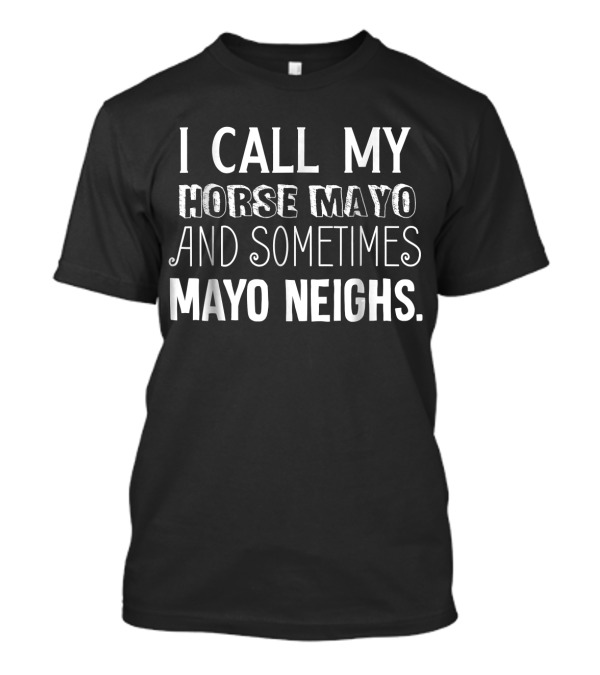 I Call My Horse Mayo And Sometimes Mayo Neighs T-Shirt