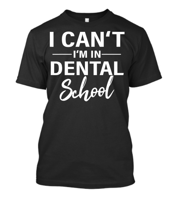 I Can't I'm In Dental School Funny Future Dentist Student Humor T-Shirt