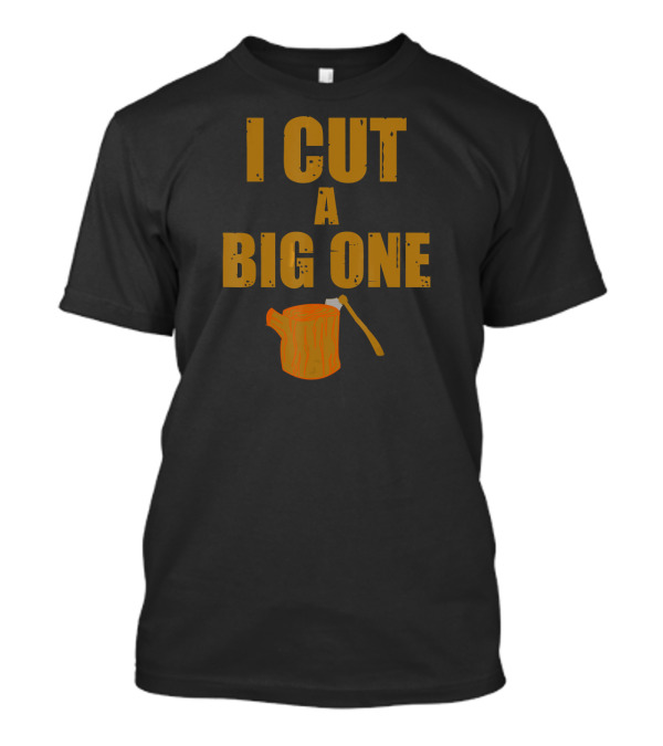 I Cut A Big One Funny Lumberjack Log Axe Image T-Shirt