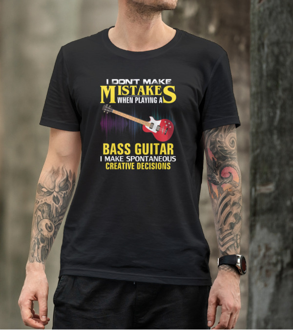I Don't Make Mistakes When Playing A Bass Guitar I Make Spontaneous Creative Decisions T-Shirt