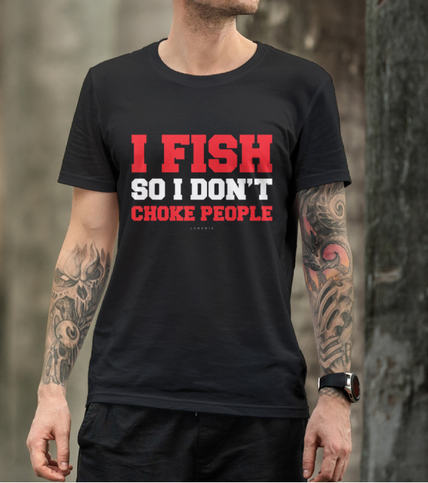I Fish So I Don't Choke People Funny Fishing Saying T-Shirt