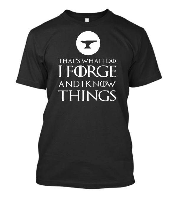 That's What I Do I Forge And I Know Things Blacksmithing T-Shirt