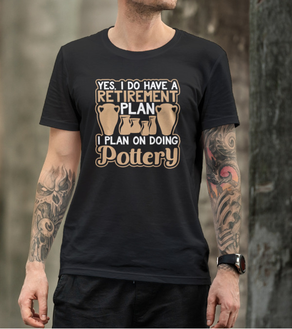 Yes I Do Have A Retirement Plan I Plan On Doing Pottery T-Shirt