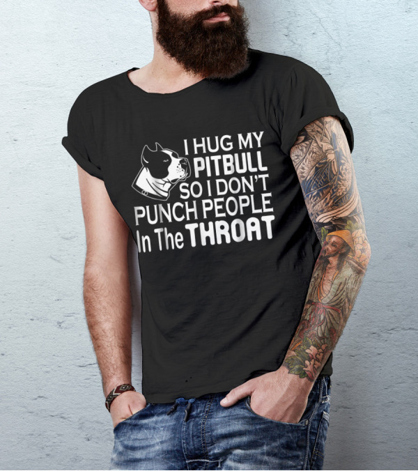 I Hug My Pitbull So I Don't Punch People In The Throat T-Shirt