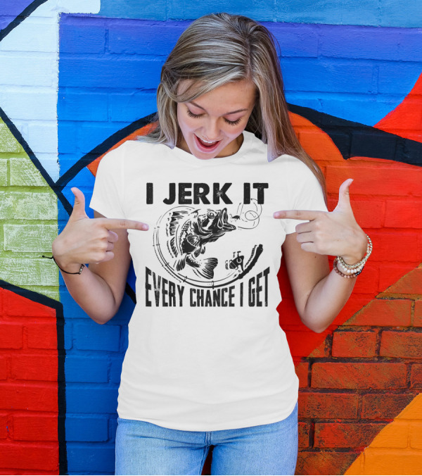 I Jerk It Every Chance I Get Funny Fishin' Fishing Rod And Fish T-Shirt