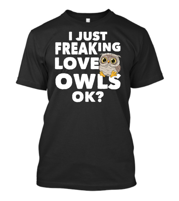 I Just Freaking Love Owls OK Funny Humor Cute Owl T-Shirt