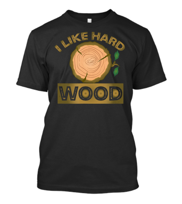 I Like Hard Wood Lumberjack Forestry Humor T-Shirt