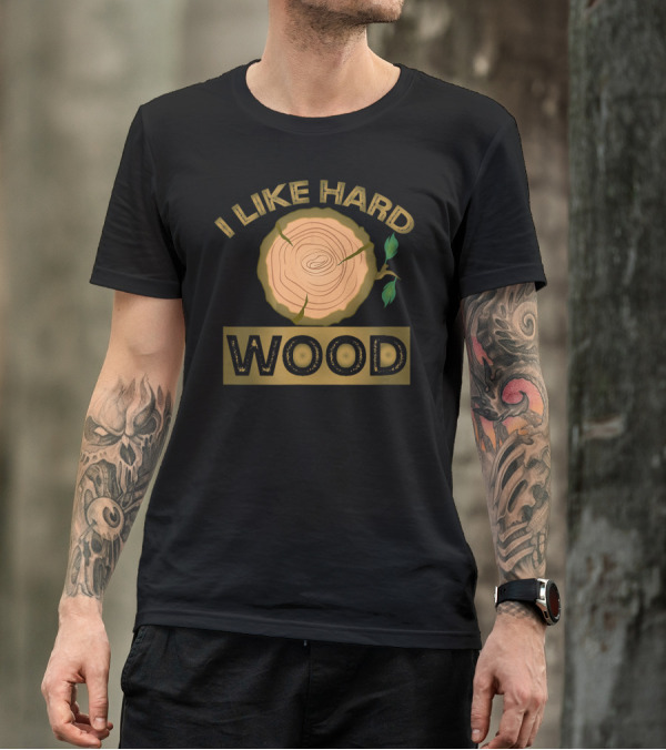 I Like Hard Wood Lumberjack Forestry Humor T-Shirt