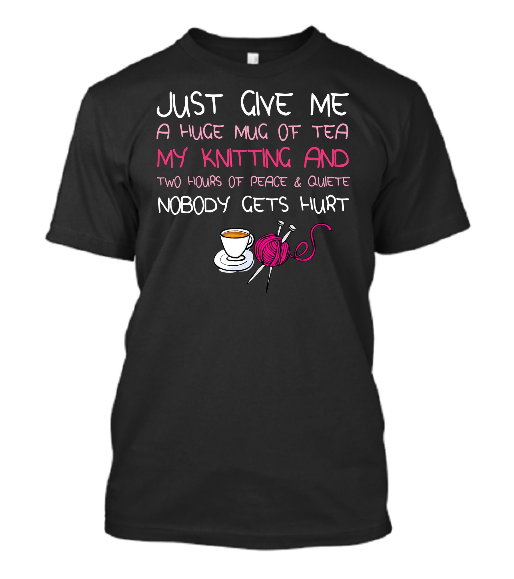 Just Give Me A Huge Mug Of Tea My Knitting And Two Hours Of Peace And Quiet Nobody Gets Hurt T-Shirt