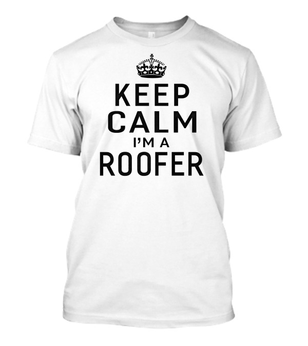 Keep Calm I'm A Roofer Keep Calm Crown Classic T-Shirt