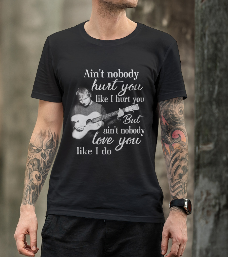 Ain't Nobody Hurt You Like I Hurt You But Ain't Nobody Love You Like I Do T-Shirt