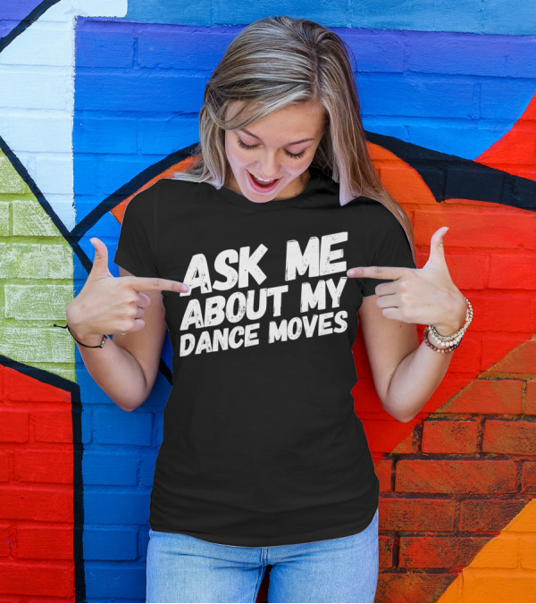 Ask Me About My Dance Moves Funny Saying Sarcastic Phrase T-Shirt
