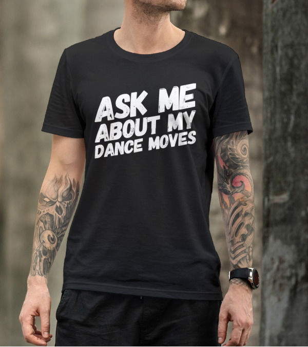 Ask Me About My Dance Moves Funny Saying Sarcastic Phrase T-Shirt