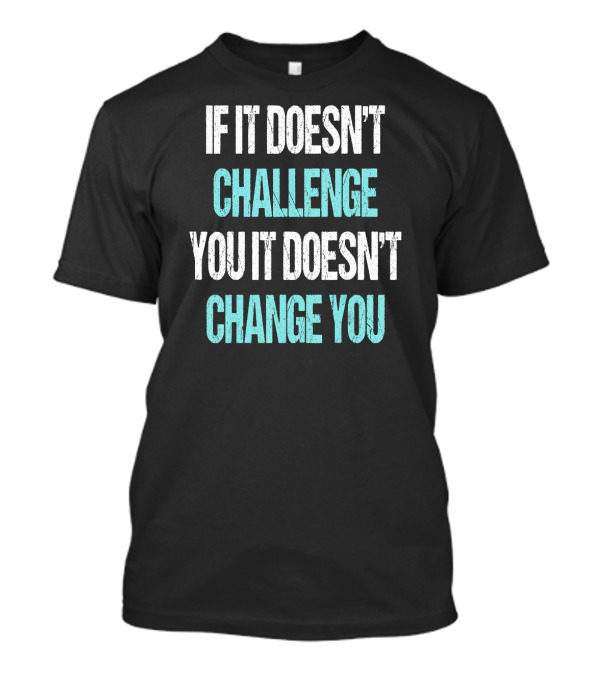 If It Doesn't Challenge You It Doesn't Change You Bodybuilding Weightlifting Workout Gym Fit T-Shirt