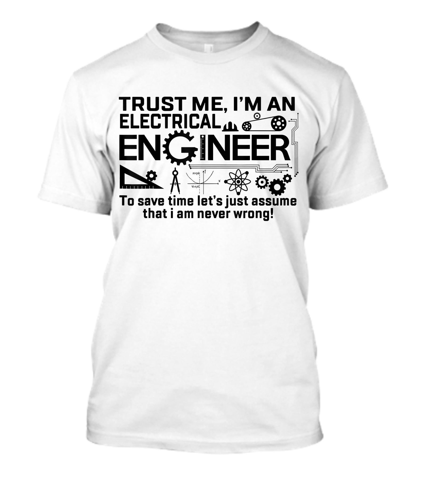 Trust Me I'm An Electrical Engineer Assume I Am Never Wrong T-Shirt