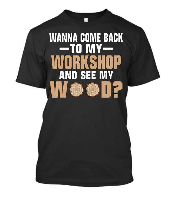 Wanna Come Back To My Workshop And See My Wood Funny Woodworking Men Tool T-Shirt
