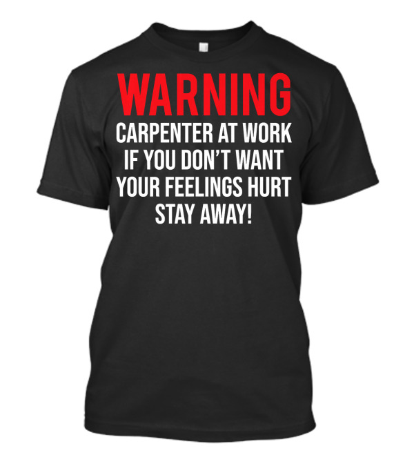 WARNING Carpenter At Work If You Don't Want Your Feelings Hurt Stay Away T-Shirt