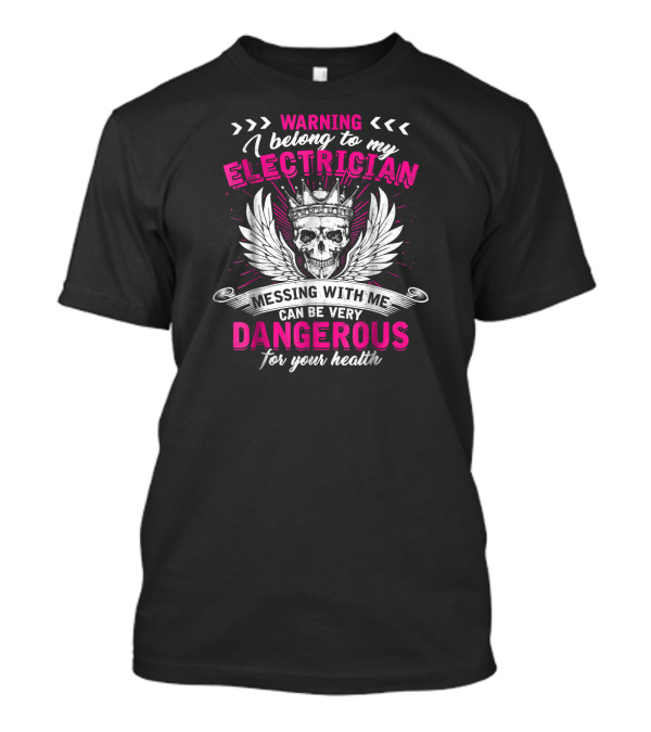 Warning I Belong To My Electrician Messing With Me Can Be Very Dangerous For Your Health T-Shirt