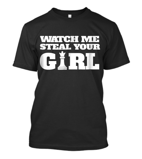 WATCH ME STEAL YOUR GIRL CHESS KING T-Shirt
