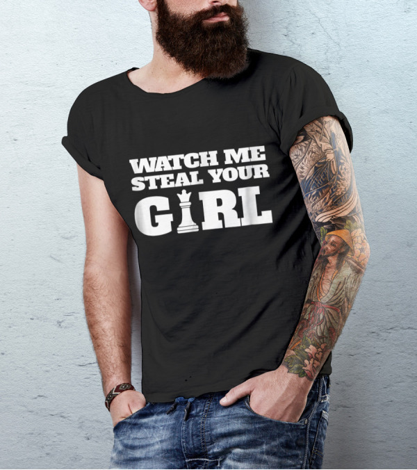 WATCH ME STEAL YOUR GIRL CHESS KING T-Shirt