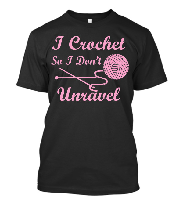 I Crochet So I Don't Unravel Yarn Life T-Shirt