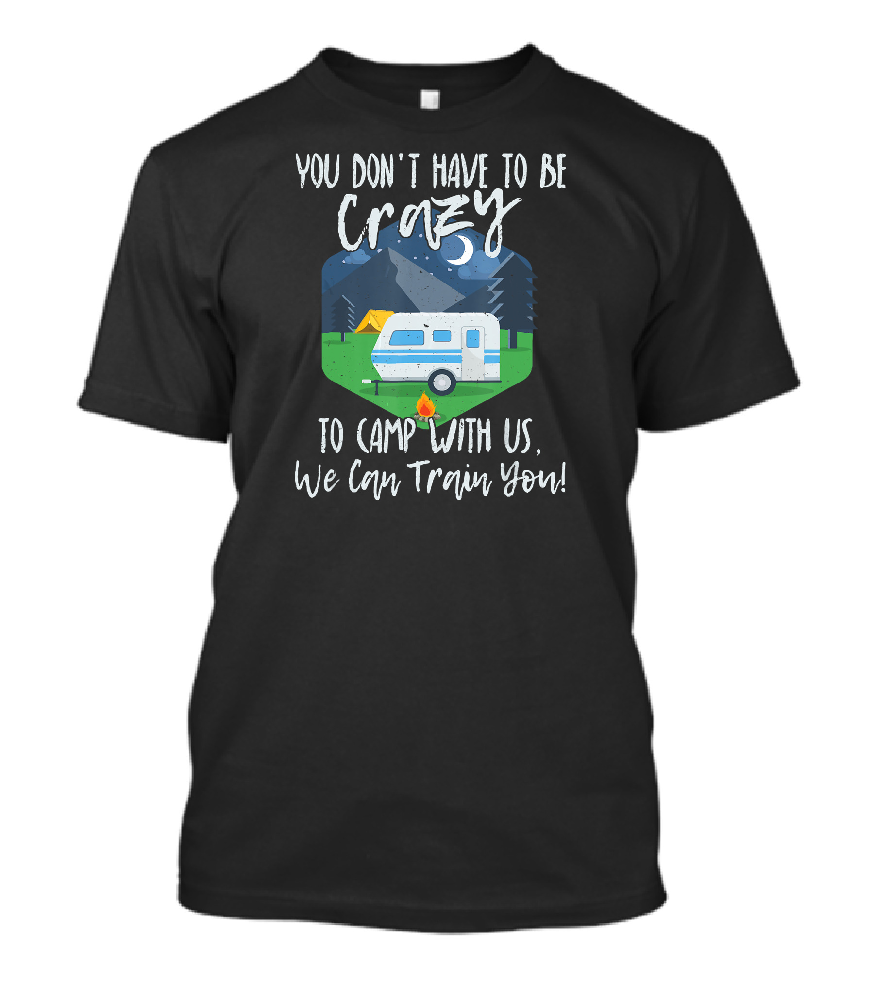 You Don't Have To Be Crazy To Camp With Us We Can Train You Camper Fire Tent Forest Moon Mountains T-Shirt