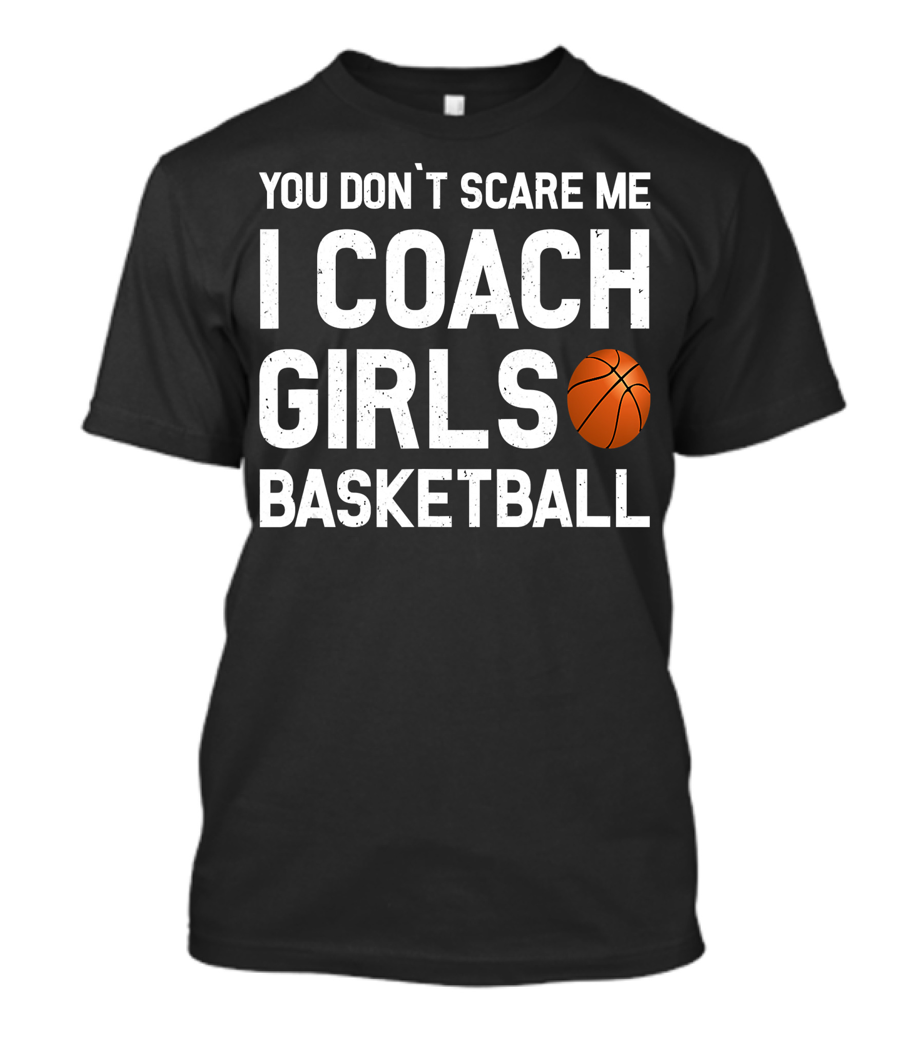 You Don't Scare Me I Coach Girls Basketball Ball T-Shirt