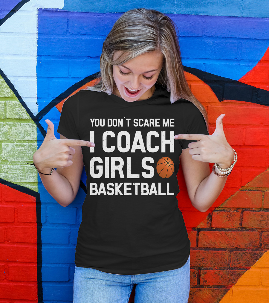 You Don't Scare Me I Coach Girls Basketball Ball T-Shirt