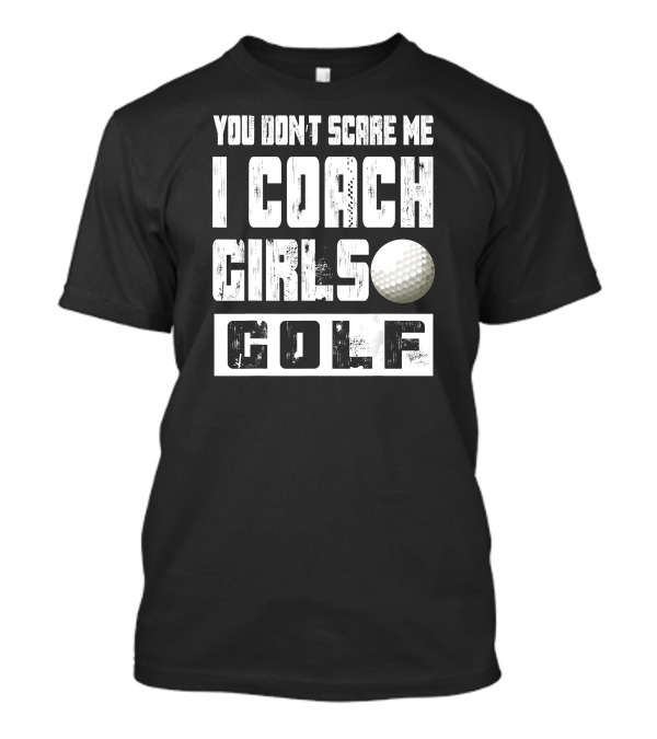 You Don't Scare Me I Coach Girls Golf Golf Ball T-Shirt