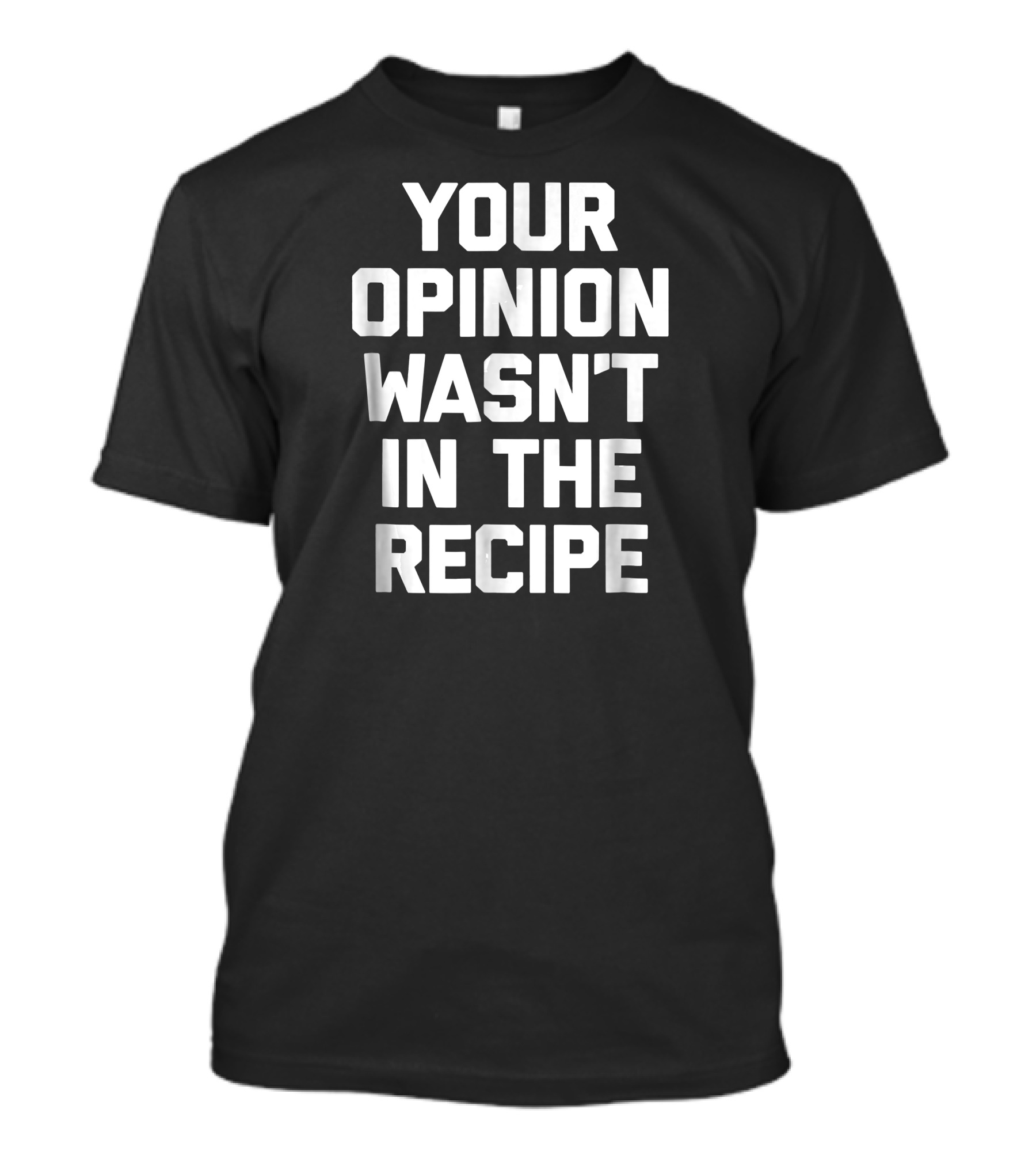 Your Opinion Wasn't In The Recipe Bold Typography T-Shirt