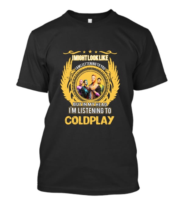 I Might Look Like I Am Listening To You But In My Head I'm Listening To Coldplay T-Shirt