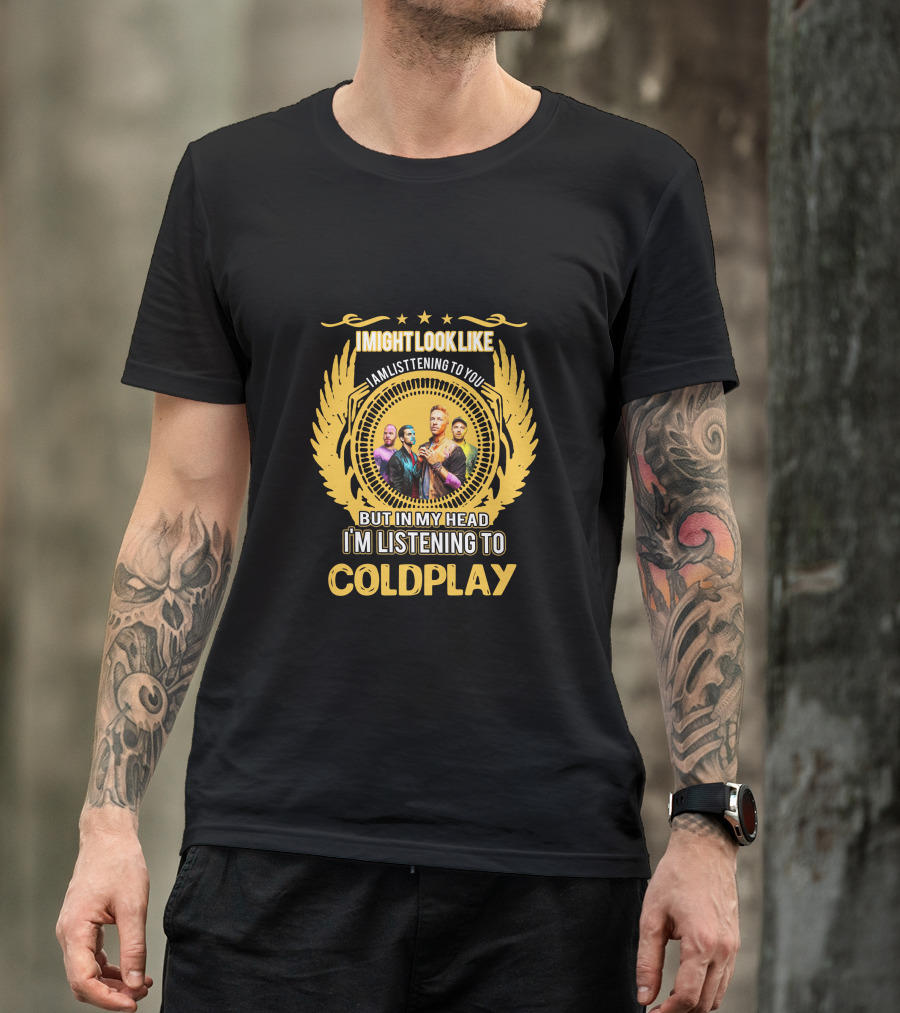 I Might Look Like I Am Listening To You But In My Head I'm Listening To Coldplay T-Shirt