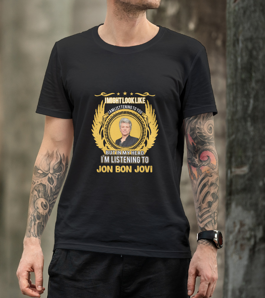 I Might Look Like I Am Listening To You But In My Head I'm Listening To Jon Bon Jovi T-Shirt