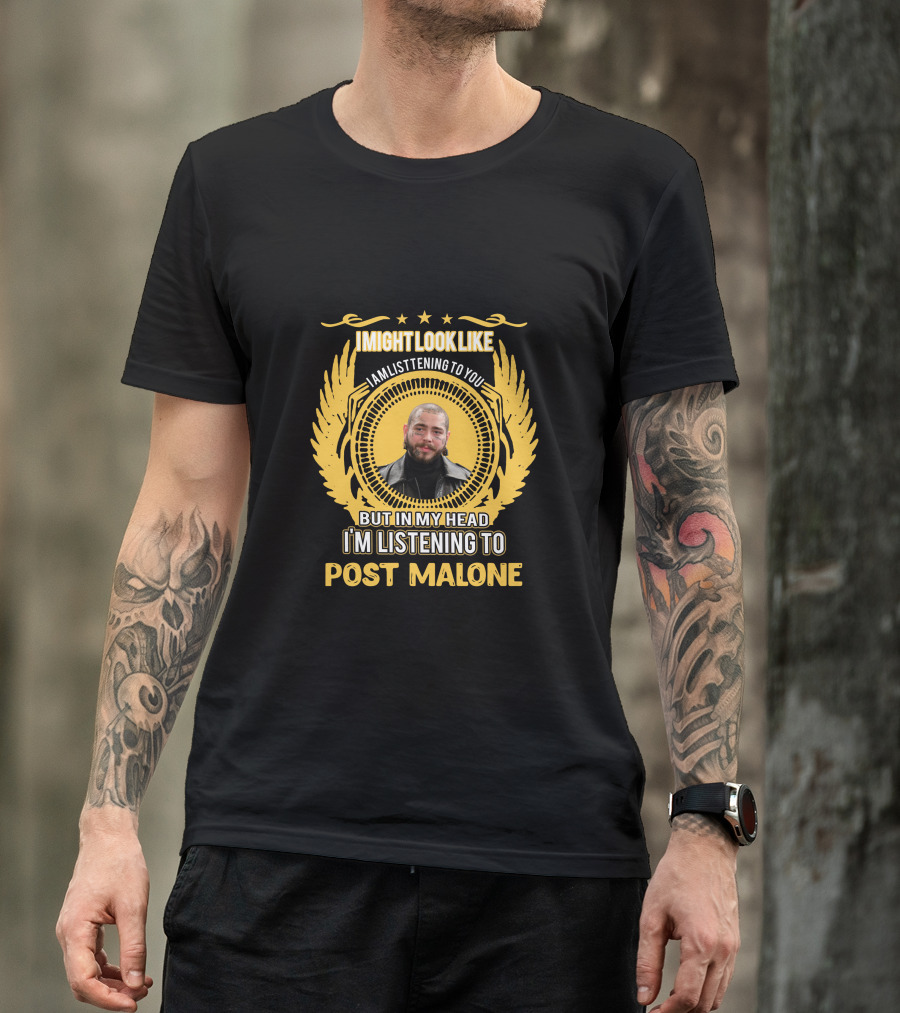 I Might Look Like I Am Listening To You But In My Head I'm Listening To Post Malone T-Shirt