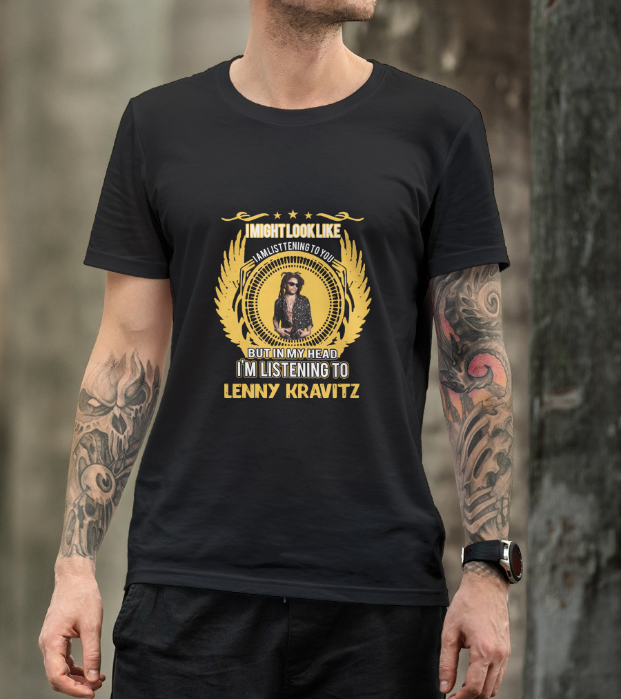 I Might Look Like I'm Listening To You But In My Head I'm Listening To Lenny Kravitz T-Shirt
