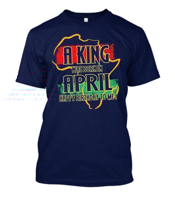 A King Was Born In April Happy Birthday To Me Africa Map T-Shirt
