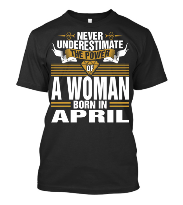 Never Underestimate The Power Of A Woman Born In April With Golden Accents And Diamond T-Shirt